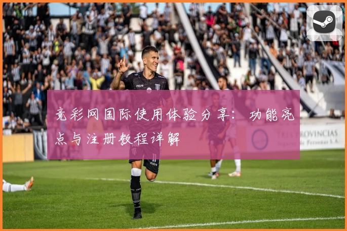 竞彩网国际使用体验分享：功能亮点与注册教程详解