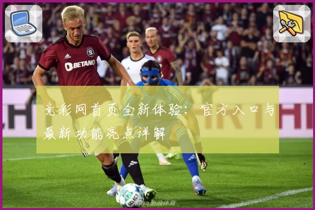 竞彩网首页全新体验：官方入口与最新功能亮点详解