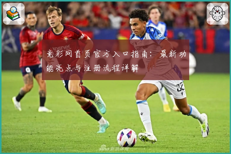 竞彩网首页官方入口指南:最新功能亮点与注册流程详解