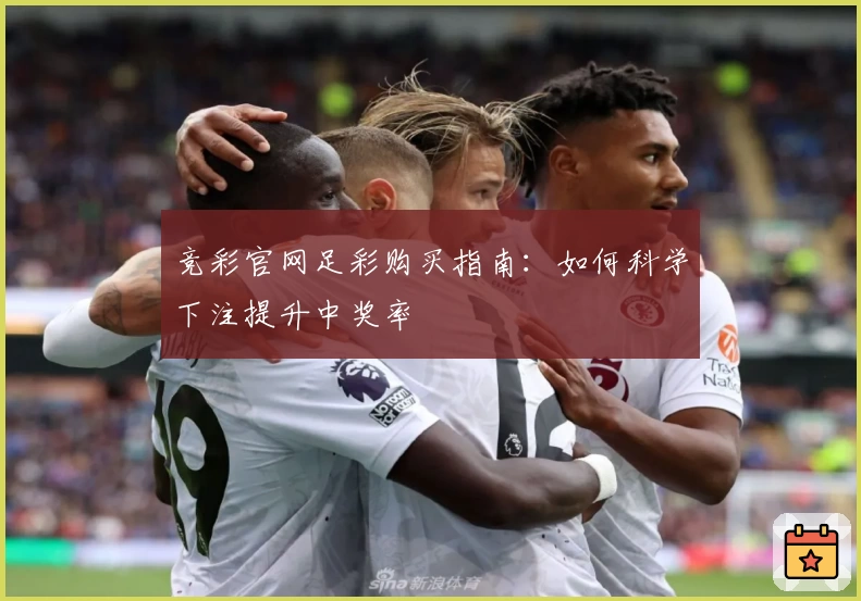竞彩官网足彩购买指南：如何科学下注提升中奖率