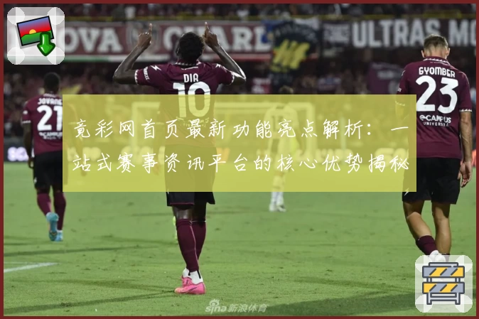 竟彩网首页最新功能亮点解析：一站式赛事资讯平台的核心优势揭秘