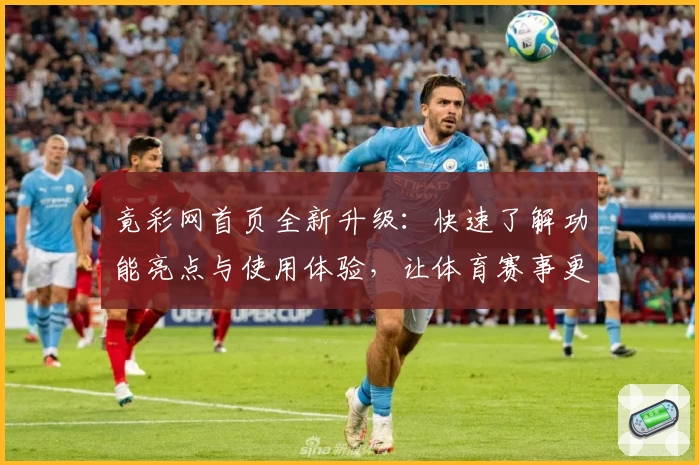 竟彩网首页全新升级：快速了解功能亮点与使用体验，让体育赛事更尽精彩