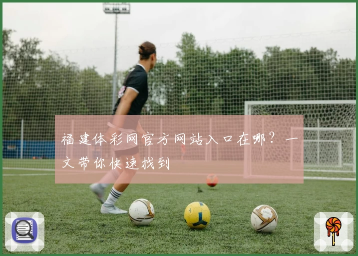 福建体彩网官方网站入口在哪？一文带你快速找到