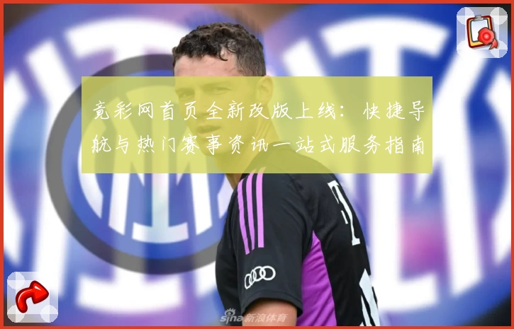 竟彩网首页全新改版上线：快捷导航与热门赛事资讯一站式服务指南
