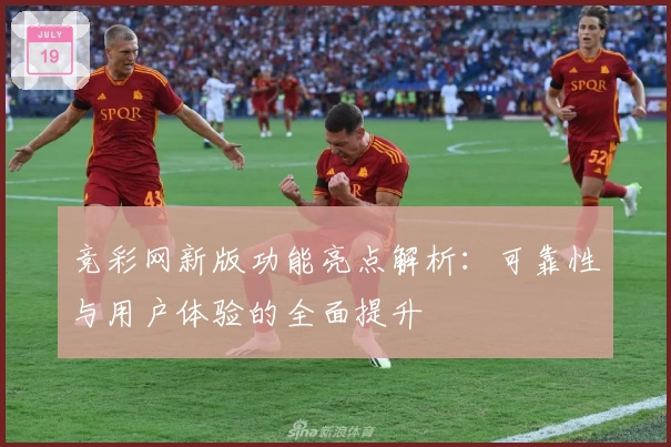 竞彩网新版功能亮点解析：可靠性与用户体验的全面提升