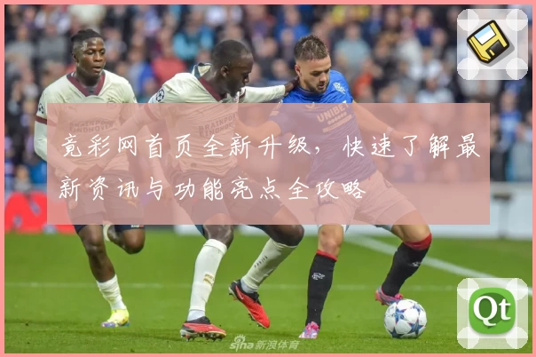竟彩网首页全新升级，快速了解最新资讯与功能亮点全攻略