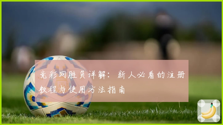 竞彩网胜负详解：新人必看的注册教程与使用方法指南