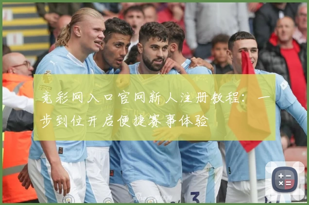 竞彩网入口官网新人注册教程:一步到位开启便捷赛事体验
