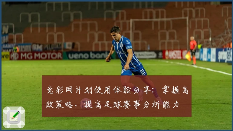 竞彩网计划使用体验分享：掌握高效策略，提高足球赛事分析能力