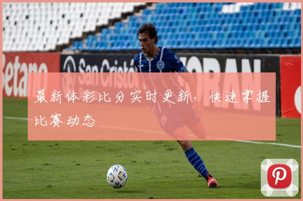 最新体彩比分实时更新，快速掌握比赛动态