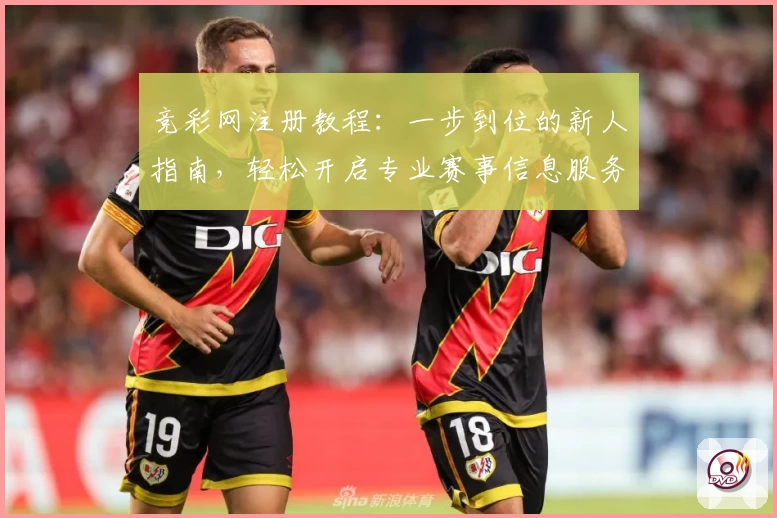 竞彩网注册教程：一步到位的新人指南，轻松开启专业赛事信息服务之旅