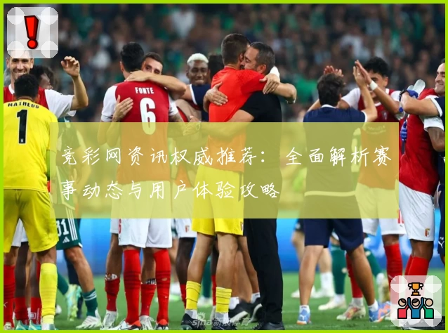 竞彩网资讯权威推荐：全面解析赛事动态与用户体验攻略