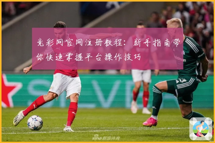 竞彩网官网注册教程：新手指南带你快速掌握平台操作技巧