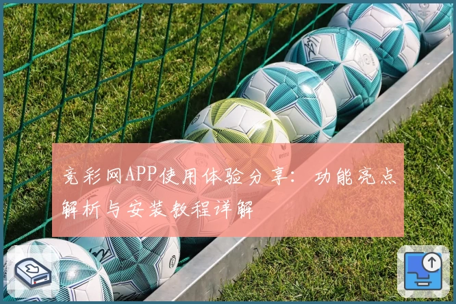 竞彩网APP使用体验分享：功能亮点解析与安装教程详解