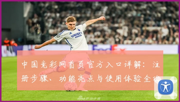中国竞彩网首页官方入口详解：注册步骤、功能亮点与使用体验全攻略