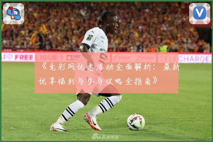 《竞彩网优惠活动全面解析：最新优享福利与参与攻略全指南》