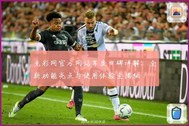 竞彩网官方网站年度口碑详解：全新功能亮点与使用体验全揭秘