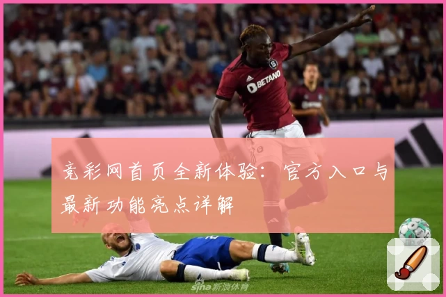 竞彩网首页全新体验：官方入口与最新功能亮点详解