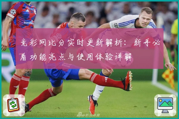 竞彩网比分实时更新解析：新手必看功能亮点与使用体验详解