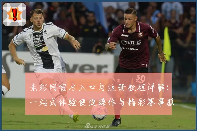 竞彩网官方入口与注册教程详解：一站式体验便捷操作与精彩赛事服务