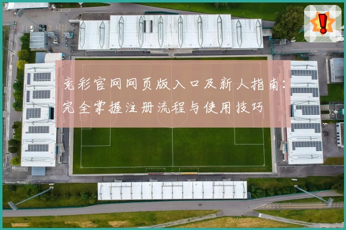 竞彩官网网页版入口及新人指南：完全掌握注册流程与使用技巧