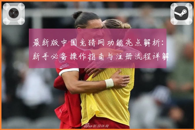 最新版中国竞猜网功能亮点解析：新手必备操作指南与注册流程详解