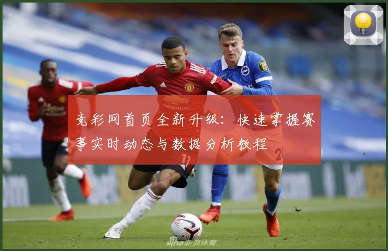 竞彩网首页全新升级：快速掌握赛事实时动态与数据分析教程