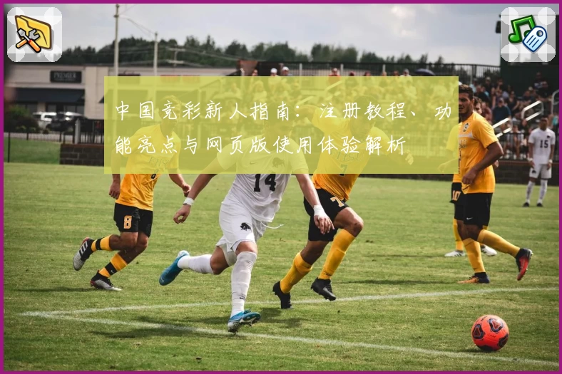 中国竞彩新人指南：注册教程、功能亮点与网页版使用体验解析