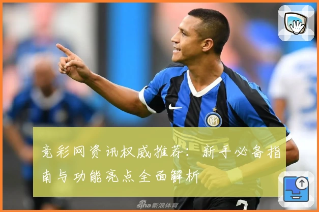 竞彩网资讯权威推荐：新手必备指南与功能亮点全面解析