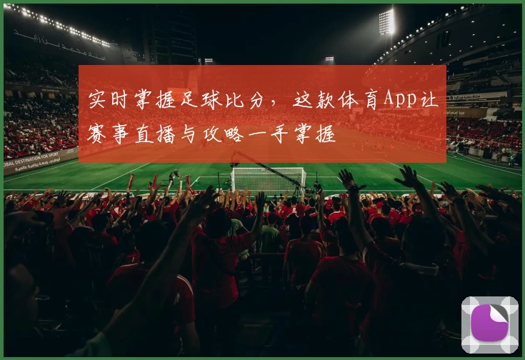 实时掌握足球比分，这款体育App让赛事直播与攻略一手掌握