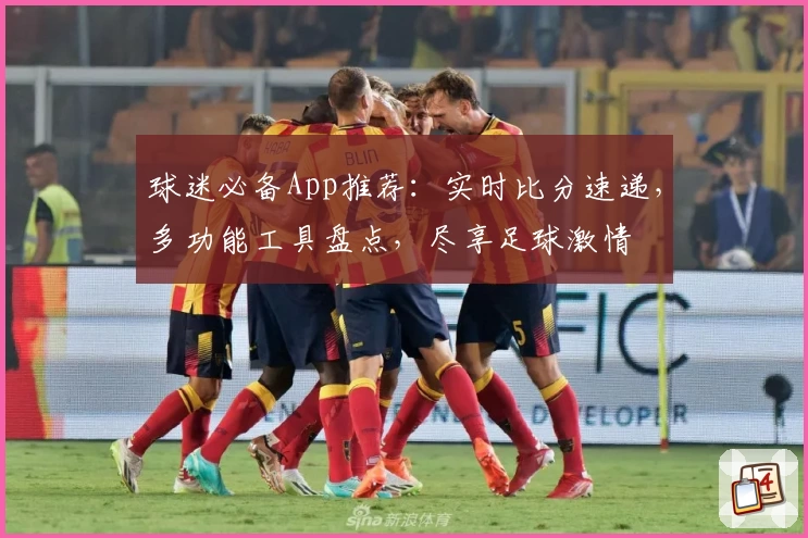 球迷必备App推荐:实时比分速递,多功能工具盘点,尽享足球激情