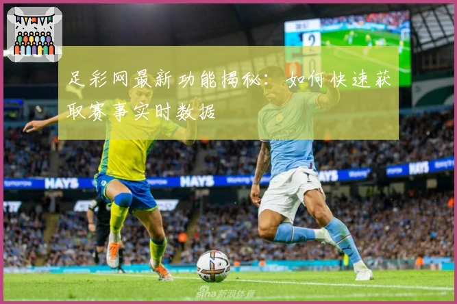 足彩网最新功能揭秘：如何快速获取赛事实时数据