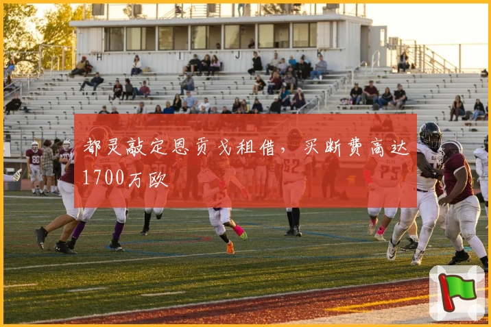 都灵敲定恩贡戈租借,买断费高达1700万欧