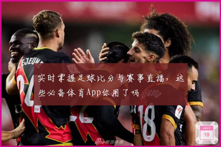 实时掌握足球比分与赛事直播，这些必备体育App你用了吗