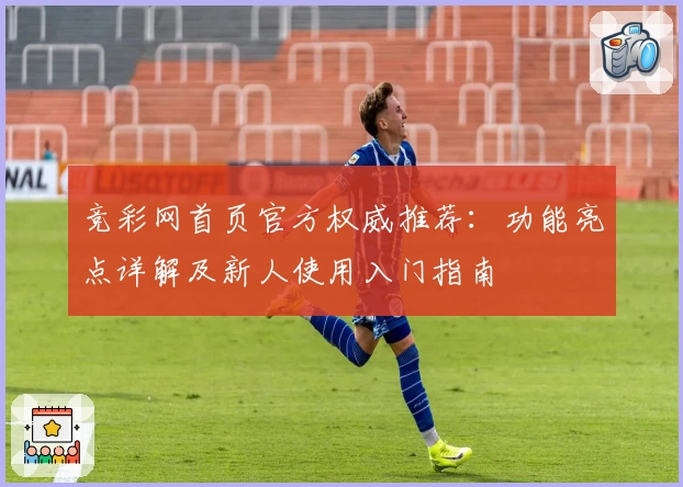 竞彩网首页官方权威推荐：功能亮点详解及新人使用入门指南