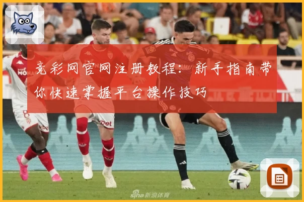 竞彩网官网注册教程：新手指南带你快速掌握平台操作技巧