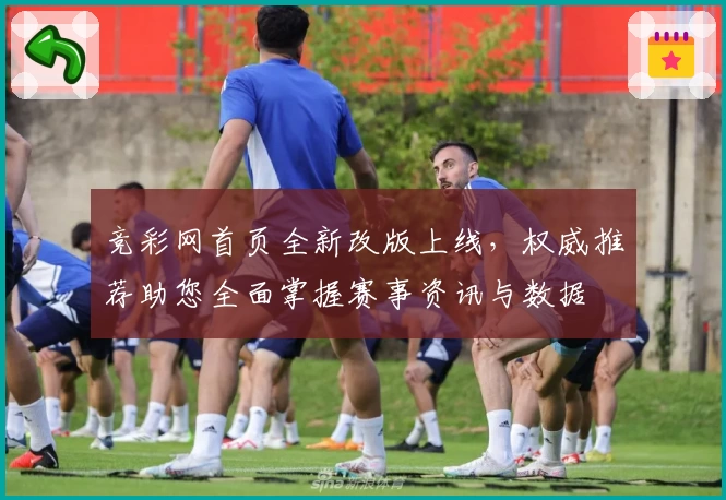 竞彩网首页全新改版上线，权威推荐助您全面掌握赛事资讯与数据