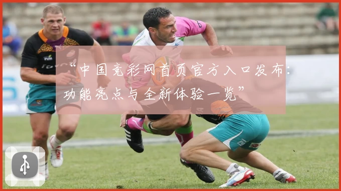 “中国竞彩网首页官方入口发布：功能亮点与全新体验一览”