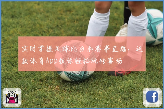 实时掌握足球比分和赛事直播,这款体育App教你轻松玩转赛场