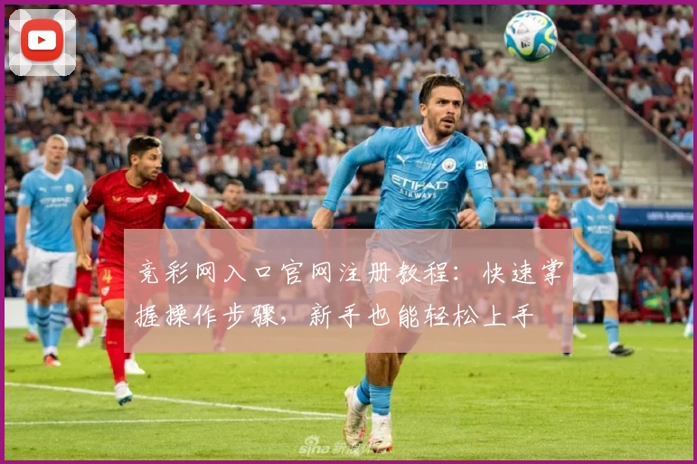 竞彩网入口官网注册教程：快速掌握操作步骤，新手也能轻松上手