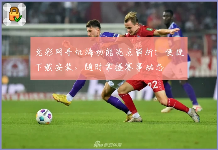 竞彩网手机端功能亮点解析：便捷下载安装，随时掌握赛事动态