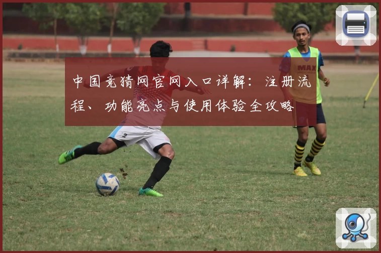 中国竞猜网官网入口详解：注册流程、功能亮点与使用体验全攻略