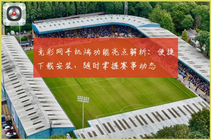 竞彩网手机端功能亮点解析：便捷下载安装，随时掌握赛事动态