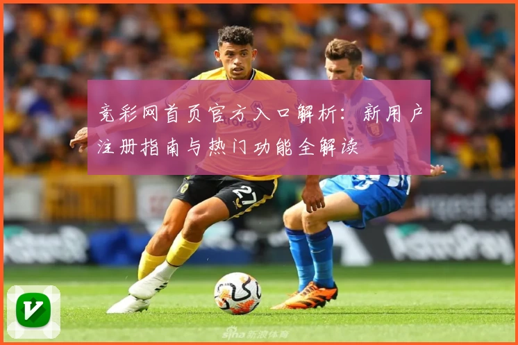 竞彩网首页官方入口解析：新用户注册指南与热门功能全解读