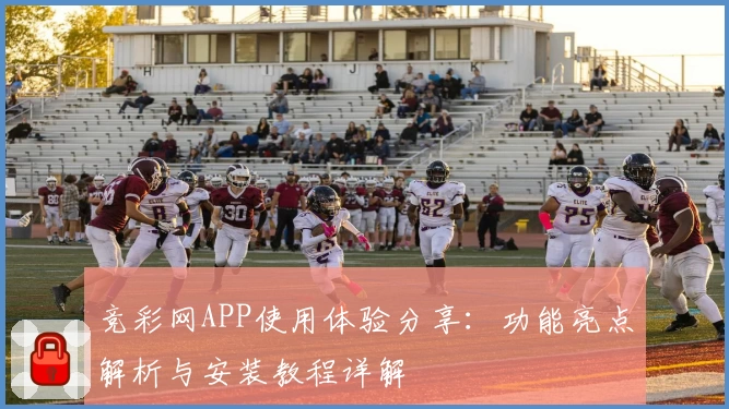 竞彩网APP使用体验分享：功能亮点解析与安装教程详解